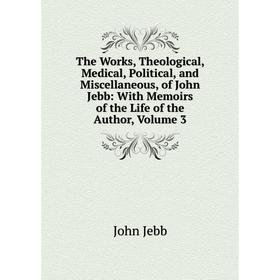 Книга The Works, Theological, Medical, Political, and Miscellaneous, of John Jebb: With Memoirs of the Life of the Author, Volume 3
Книга The Works, Theological, Medical, Political, and Miscellaneous, of John Jebb: With Memoirs of the Life of the Author, Volume 3
