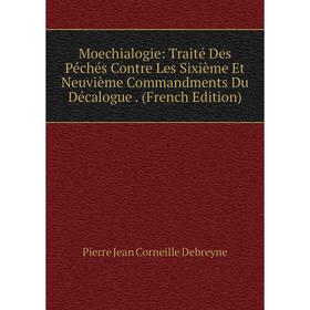 Книга Moechialogie: Traité Des Péchés Contre Les Sixième Et Neuvième Commandments Du Décalogue
Книга Moechialogie: Traité Des Péchés Contre Les Sixième Et Neuvième Commandments Du Décalogue