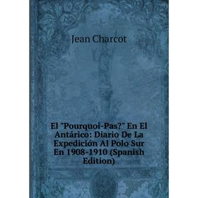 Книга El Pourquoi-Pas En El Antárico: Diario De La Expedición Al Polo Sur En 1908-1910 (Spanish Edition)
Книга El Pourquoi-Pas En El Antárico: Diario De La Expedición Al Polo Sur En 1908-1910 (Spanish Edition)