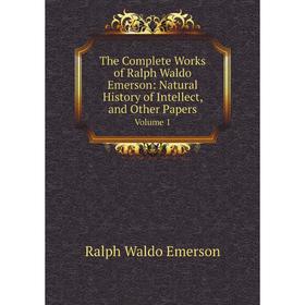 Книга The Complete Works of Ralph Waldo Emerson: Natural History of Intellect, and Other Papers Volume 1
Книга The Complete Works of Ralph Waldo Emerson: Natural History of Intellect, and Other Papers Volume 1