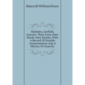 Книга Mckinley, Garfield, Lincoln: Their Lives-their Deeds-their Deaths, With A Record Of Notable Assassinations And A History Of Anarchy
Книга Mckinley, Garfield, Lincoln: Their Lives-their Deeds-their Deaths, With A Record Of Notable Assassinations And A History Of Anarchy