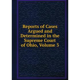 Книга Reports of Cases Argued and Determined in the Supreme Court of Ohio, Volume 3
Книга Reports of Cases Argued and Determined in the Supreme Court of Ohio, Volume 3