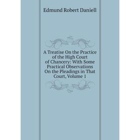 Книга A Treatise On the Practice of the High Court of Chancery: With Some Practical Observations On the Pleadings in That Court, Volume 1
Книга A Treatise On the Practice of the High Court of Chancery: With Some Practical Observations On the Pleadings in That Court, Volume 1
