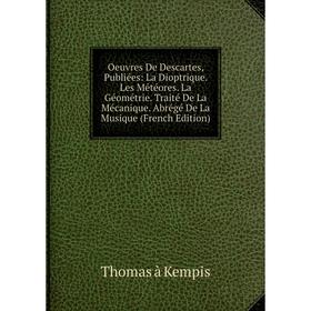 Книга Oeuvres De Descartes, Publiées: La Dioptrique Les Météores La Géométrie Traité De La Mécanique Abrégé De La Musique
Книга Oeuvres De Descartes, Publiées: La Dioptrique Les Météores La Géométrie Traité De La Mécanique Abrégé De La Musique