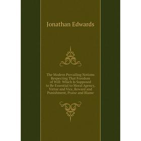 Книга The Modern Prevailing Notions Respecting That Freedom of Will: Which Is Supposed to Be Essential to Moral Agency, Virtue and Vice, Reward
Книга The Modern Prevailing Notions Respecting That Freedom of Will: Which Is Supposed to Be Essential to Moral Agency, Virtue and Vice, Reward
