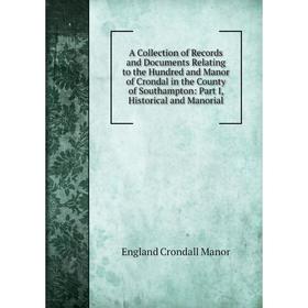 Книга A Collection of Records and Documents Relating to the Hundred and Manor of Crondal in the County of Southampton: Part I, Historical and Manorial
Книга A Collection of Records and Documents Relating to the Hundred and Manor of Crondal in the County of Southampton: Part I, Historical and Manorial