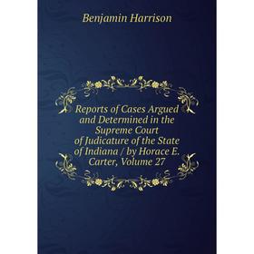 Книга Reports of Cases Argued and Determined in the Supreme Court of Judicature of the State of Indiana/ by Horace E. Carter, Volume 27
Книга Reports of Cases Argued and Determined in the Supreme Court of Judicature of the State of Indiana/ by Horace E. Carter, Volume 27