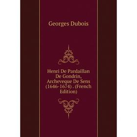 Книга Henri De Pardaillan De Gondrin, Archeveque De Sens (1646-1674). (French Edition)
Книга Henri De Pardaillan De Gondrin, Archeveque De Sens (1646-1674). (French Edition)