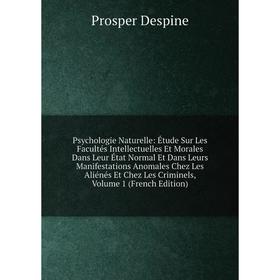 Книга Psychologie Naturelle: Étude Sur Les Facultés Intellectuelles Et Morales Dans Leur État Normal Et Dans Leurs Manifestations Anomales Chez Les Al
Книга Psychologie Naturelle: Étude Sur Les Facultés Intellectuelles Et Morales Dans Leur État Normal Et Dans Leurs Manifestations Anomales Chez Les Al