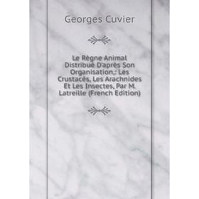 Книга Le Règne Animal Distribué D'après Son Organisation: Les Crustacés, Les Arachnides Et Les Insectes, Par M Latreille
Книга Le Règne Animal Distribué D'après Son Organisation: Les Crustacés, Les Arachnides Et Les Insectes, Par M Latreille