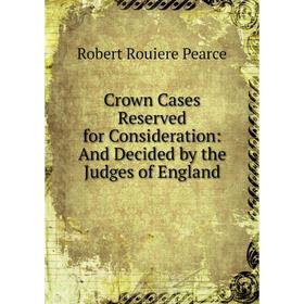 Книга Crown Cases Reserved for Consideration: And Decided by the Judges of England
Книга Crown Cases Reserved for Consideration: And Decided by the Judges of England