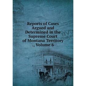 Книга Reports of Cases Argued and Determined in the Supreme Court of Montana Territory., Volume 6
Книга Reports of Cases Argued and Determined in the Supreme Court of Montana Territory., Volume 6