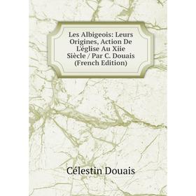 Книга Les Albigeois: Leurs Origines, Action De L'église Au Xiie Siècle / Par C Douais
Книга Les Albigeois: Leurs Origines, Action De L'église Au Xiie Siècle / Par C Douais