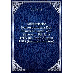 Книга Militärische Korrespondenz Des Prinzen Eugen Von Savoyen: Bd Jahr 1703 Bis Ende August 1705
Книга Militärische Korrespondenz Des Prinzen Eugen Von Savoyen: Bd Jahr 1703 Bis Ende August 1705