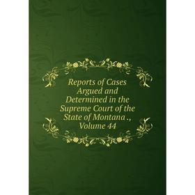 Книга Reports of Cases Argued and Determined in the Supreme Court of the State of Montana., Volume 44
Книга Reports of Cases Argued and Determined in the Supreme Court of the State of Montana., Volume 44