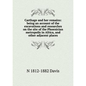 Книга Carthage and her remains: being an account of the excavations and researches on the site of the Phoenician metropolis in Africa
Книга Carthage and her remains: being an account of the excavations and researches on the site of the Phoenician metropolis in Africa