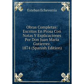 Книга Obras Completas: Escritos En Prosa Con Notas Y Esplicaciones Por Don Juan María Gutierrez 1874
Книга Obras Completas: Escritos En Prosa Con Notas Y Esplicaciones Por Don Juan María Gutierrez 1874