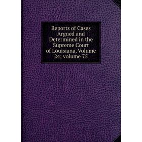 Книга Reports of Cases Argued and Determined in the Supreme Court of Louisiana, Volume 24; volume 75
Книга Reports of Cases Argued and Determined in the Supreme Court of Louisiana, Volume 24; volume 75