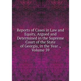 Книга Reports of Cases in Law and Equity, Argued and Determined in the Supreme Court of the State of Georgia, in the Year., Volume 39
Книга Reports of Cases in Law and Equity, Argued and Determined in the Supreme Court of the State of Georgia, in the Year., Volume 39