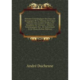 Книга Histoire Généalogique Des Ducs De Bourgogne De La Maison De France; Histoire Des Comtes D'albon, Et Dauphins De Viennois; Histoire Généalogique
Книга Histoire Généalogique Des Ducs De Bourgogne De La Maison De France; Histoire Des Comtes D'albon, Et Dauphins De Viennois; Histoire Généalogique