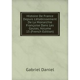 Книга Histoire De France Depuis L'établissement De La Monarchie Françoise Dans Les Gaules, Volume 15 (French Edition)
Книга Histoire De France Depuis L'établissement De La Monarchie Françoise Dans Les Gaules, Volume 15 (French Edition)