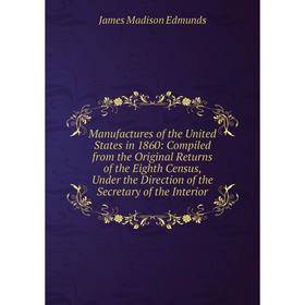 Книга Manufactures of the United States in 1860: Compiled from the Original Returns of the Eighth Census, Under the Direction of the Secretary of the
Книга Manufactures of the United States in 1860: Compiled from the Original Returns of the Eighth Census, Under the Direction of the Secretary of the