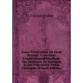 Книга Cours Élémentaire De Droit Romain, Contenant L'explication Méthodique Des Institutes De Justinien Et Des Principaux Textes Classiques
Книга Cours Élémentaire De Droit Romain, Contenant L'explication Méthodique Des Institutes De Justinien Et Des Principaux Textes Classiques