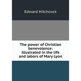 Книга The power of Christian benevolence: illustrated in the life and labors of Mary Lyon. Hitchcock Edward
Книга The power of Christian benevolence: illustrated in the life and labors of Mary Lyon. Hitchcock Edward