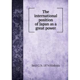 Книга The international position of Japan as a great power. Seiji G. b. 1874 Hishida
Книга The international position of Japan as a great power. Seiji G. b. 1874 Hishida
