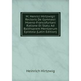Книга M Henrici Hirtzwigii Rectoris De Gymnasii Moeno-Francofurtani Ratione Et Statu Ad Balthsarem Mentzerum Epistola
Книга M Henrici Hirtzwigii Rectoris De Gymnasii Moeno-Francofurtani Ratione Et Statu Ad Balthsarem Mentzerum Epistola