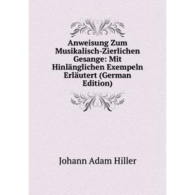 Книга Anweisung Zum Musikalisch-Zierlichen Gesange: Mit Hinlänglichen Exempeln Erläutert (German Edition). Johann Adam Hiller
Книга Anweisung Zum Musikalisch-Zierlichen Gesange: Mit Hinlänglichen Exempeln Erläutert (German Edition). Johann Adam Hiller