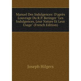 Книга Manuel Des Indulgences: D'après L'ouvrage Du RP Beringer Les Indulgences, Leur Nature Et Leur Usage
Книга Manuel Des Indulgences: D'après L'ouvrage Du RP Beringer Les Indulgences, Leur Nature Et Leur Usage