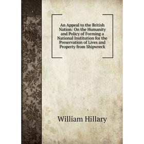 Книга An Appeal to the British Nation: On the Humanity and Policy of Forming a National Institution for the Preservation of Lives
Книга An Appeal to the British Nation: On the Humanity and Policy of Forming a National Institution for the Preservation of Lives