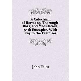 Книга A Catechism of Harmony, Thorough-Bass, and Modulation, with Examples. With Key to the Exercises. John Hiles
Книга A Catechism of Harmony, Thorough-Bass, and Modulation, with Examples. With Key to the Exercises. John Hiles
