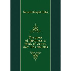 Книга The quest of happiness; a study of victory over life's troubles. Newell Dwight Hillis
Книга The quest of happiness; a study of victory over life's troubles. Newell Dwight Hillis