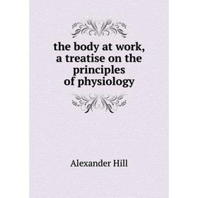 Книга The body at work, a treatise on the principles of physiology. Alexander Hill
Книга The body at work, a treatise on the principles of physiology. Alexander Hill