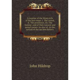 Книга A treatise of the three evils of the last times: I. The sword, II. The pestilence, III. The famine; and of their natural and moral causes. As al
Книга A treatise of the three evils of the last times: I. The sword, II. The pestilence, III. The famine; and of their natural and moral causes. As al