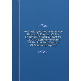 Книга An Oration, Pronounced At New Haven: By Request Of The Common Council, August 19, 1834, In Commemoration Of The Life And Services Of General Laf
Книга An Oration, Pronounced At New Haven: By Request Of The Common Council, August 19, 1834, In Commemoration Of The Life And Services Of General Laf