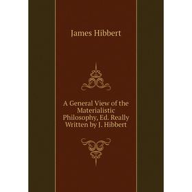 Книга A General View of the Materialistic Philosophy, Ed. Really Written by J. Hibbert. James Hibbert
Книга A General View of the Materialistic Philosophy, Ed. Really Written by J. Hibbert. James Hibbert