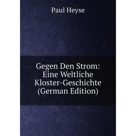 Книга Gegen Den Strom: Eine Weltliche Kloster-Geschichte (German Edition). Paul Heyse