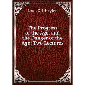 Книга The Progress of the Age, and the Danger of the Age: Two Lectures.. Louis S. J. Heylen
Книга The Progress of the Age, and the Danger of the Age: Two Lectures.. Louis S. J. Heylen