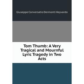 Книга Tom Thumb: A Very Tragical and Mournful Lyric Tragedy in Two Acts. Giuseppe Conversatio Dermonti Heyvardo
Книга Tom Thumb: A Very Tragical and Mournful Lyric Tragedy in Two Acts. Giuseppe Conversatio Dermonti Heyvardo