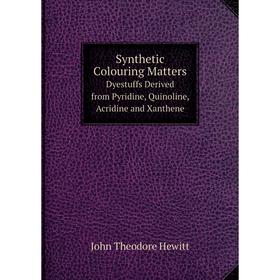 Книга Synthetic Colouring Matters Dyestuffs Derived from Pyridine, Quinoline, Acridine and Xanthene. John Theodore Hewitt
Книга Synthetic Colouring Matters Dyestuffs Derived from Pyridine, Quinoline, Acridine and Xanthene. John Theodore Hewitt