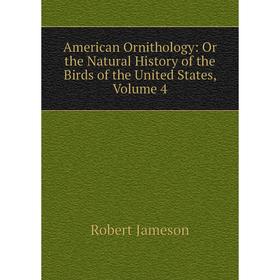 Книга American Ornithology: Or the Natural History of the Birds of the United States, Volume 4. Robert Jameson
Книга American Ornithology: Or the Natural History of the Birds of the United States, Volume 4. Robert Jameson