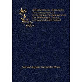 Книга Bibliothéconomie, Instructions Sur L'arrangement, La Conservation Et L'administration Des Bibliothèques, Par L.a. Constantin (French Edition)
Книга Bibliothéconomie, Instructions Sur L'arrangement, La Conservation Et L'administration Des Bibliothèques, Par L.a. Constantin (French Edition)