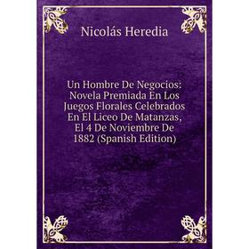 Книга Un Hombre De Negocios: Novela Premiada En Los Juegos Florales Celebrados En El Liceo De Matanzas, El 4 De Noviembre De 1882 (Spanish Edition)
Книга Un Hombre De Negocios: Novela Premiada En Los Juegos Florales Celebrados En El Liceo De Matanzas, El 4 De Noviembre De 1882 (Spanish Edition)
