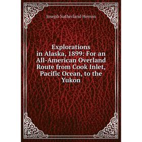 Книга Explorations in Alaska, 1899: For an All-American Overland Route from Cook Inlet, Pacific Ocean, to the Yukon. Joseph Sutherland Herron
Книга Explorations in Alaska, 1899: For an All-American Overland Route from Cook Inlet, Pacific Ocean, to the Yukon. Joseph Sutherland Herron