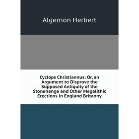Книга Cyclops Christiannus; Or, an Argument to Disprove the Supposed Antiquity of the Stonehenge and Other Megalithic Erections in England Britanny
Книга Cyclops Christiannus; Or, an Argument to Disprove the Supposed Antiquity of the Stonehenge and Other Megalithic Erections in England Britanny