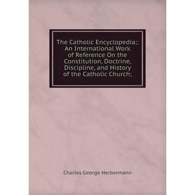 Книга The Catholic Encyclopedia;: An International Work of Reference On the Constitution, Doctrine, Discipline, and History of the Catholic Church
Книга The Catholic Encyclopedia;: An International Work of Reference On the Constitution, Doctrine, Discipline, and History of the Catholic Church