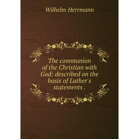 Книга The communion of the Christian with God: described on the basis of Luther's statements.. Wilhelm Herrmann
Книга The communion of the Christian with God: described on the basis of Luther's statements.. Wilhelm Herrmann